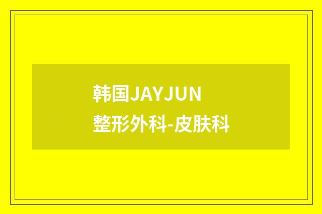 韩国JAYJUN整形外科-皮肤科