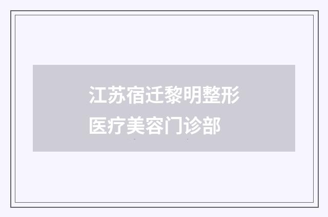江苏宿迁黎明整形医疗美容门诊部