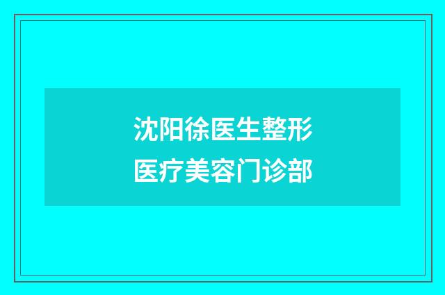沈阳徐医生整形医疗美容门诊部品牌