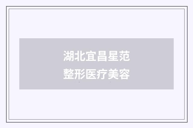 湖北宜昌星范整形医疗美容品牌