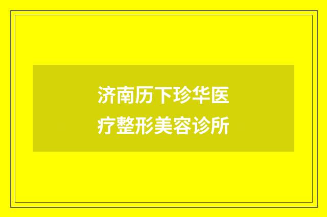 济南历下珍华医疗整形美容诊所品牌