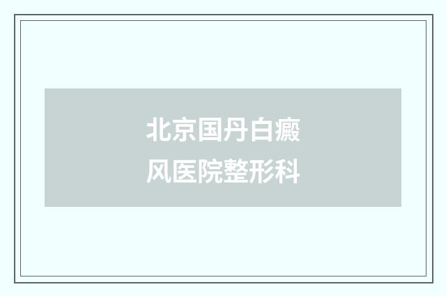 北京国丹白癜风医院整形科