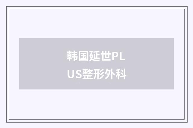 韩国延世PLUS整形外科品牌