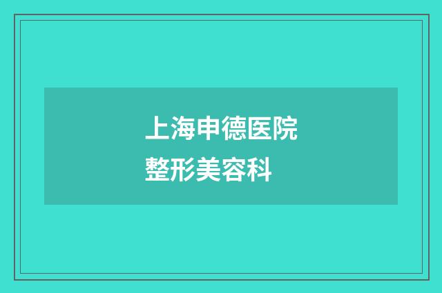 上海申德医院整形美容科