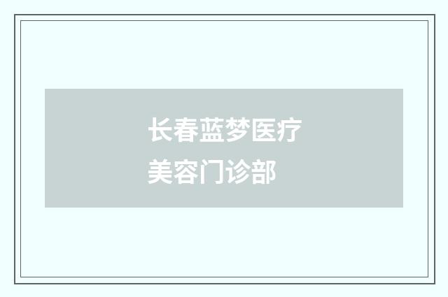 长春蓝梦医疗美容门诊部