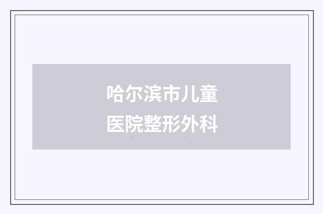 哈尔滨市儿童医院整形外科