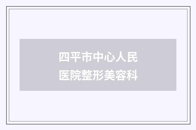 四平市中心人民医院整形美容科