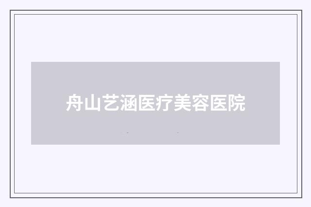 舟山艺涵医疗美容医院