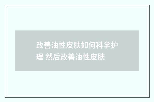 改善油性皮肤如何科学护理 然后改善油性皮肤
