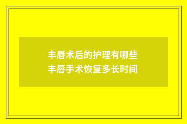 丰唇术后的护理有哪些 丰唇手术恢复多长时间