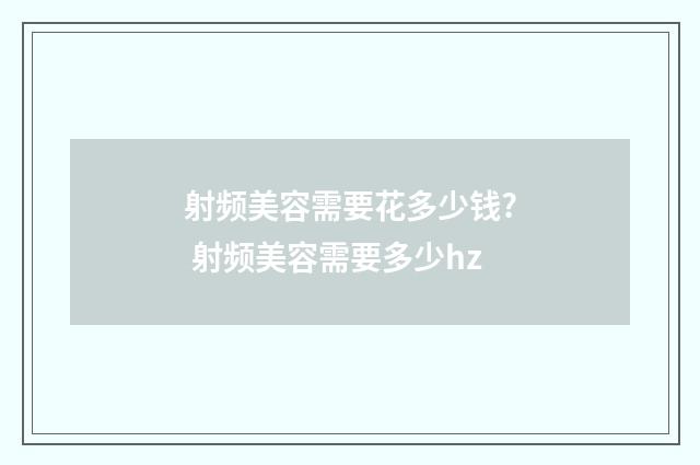 射频美容需要花多少钱? 射频美容需要多少hz