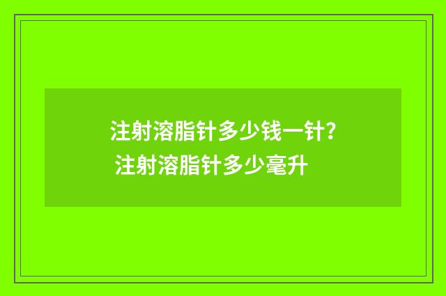 注射溶脂针多少钱一针？ 注射溶脂针多少毫升