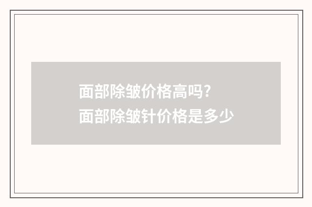 面部除皱价格高吗? 面部除皱针价格是多少