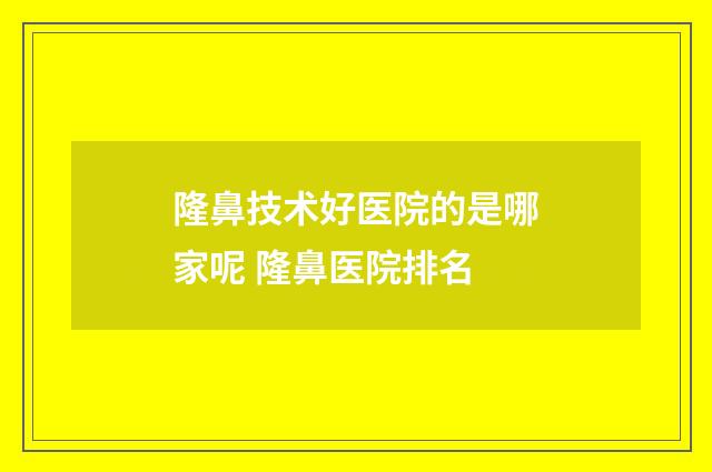 隆鼻技术好医院的是哪家呢 隆鼻医院排名