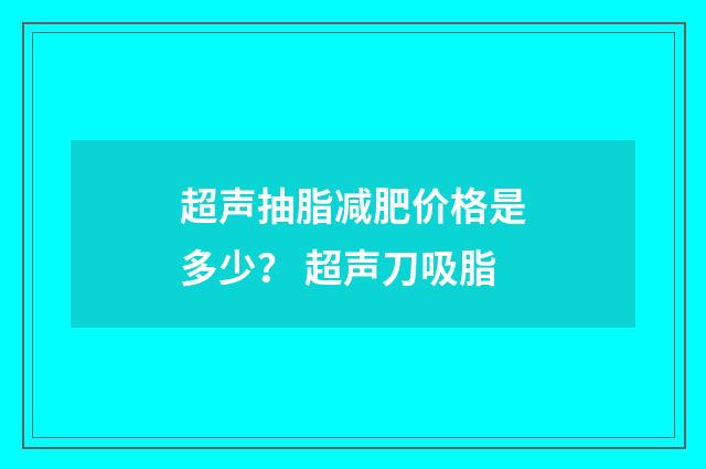 超声抽脂减肥价格是多少？ 超声刀吸脂