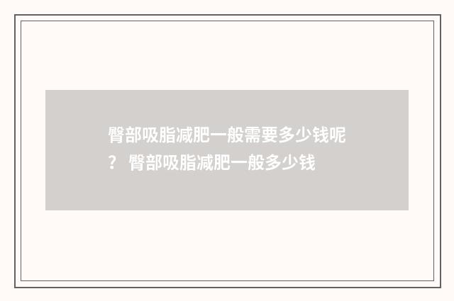 臀部吸脂减肥一般需要多少钱呢？ 臀部吸脂减肥一般多少钱
