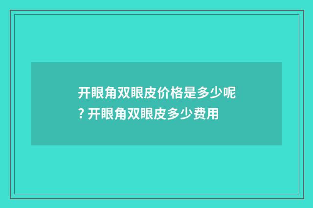 开眼角双眼皮价格是多少呢? 开眼角双眼皮多少费用