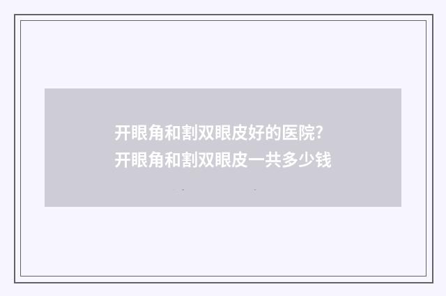 开眼角和割双眼皮好的医院? 开眼角和割双眼皮一共多少钱