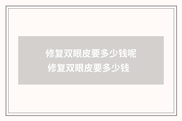 修复双眼皮要多少钱呢 修复双眼皮要多少钱