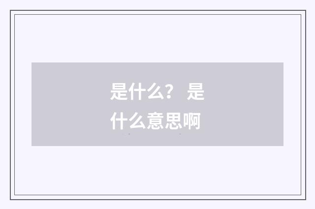 是什么？ 是什么意思啊