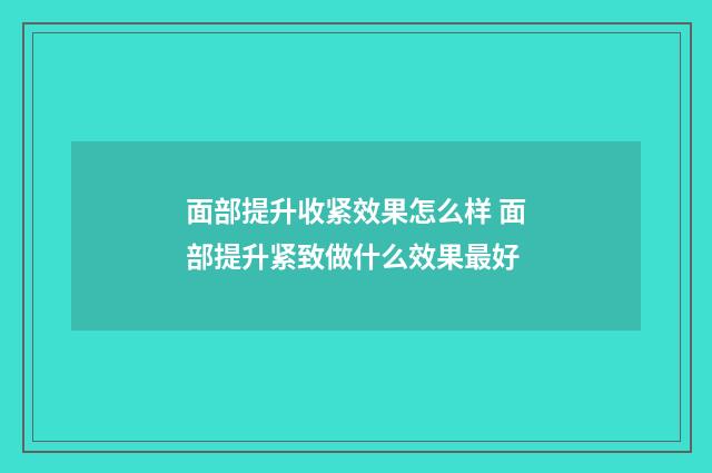 面部提升收紧效果怎么样 面部提升紧致做什么效果最好