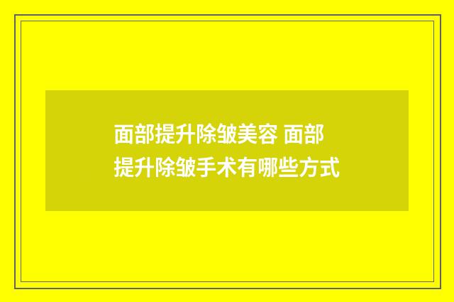 面部提升除皱美容 面部提升除皱手术有哪些方式