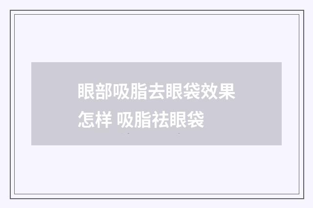 眼部吸脂去眼袋效果怎样 吸脂祛眼袋