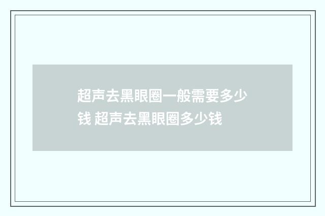 超声去黑眼圈一般需要多少钱 超声去黑眼圈多少钱
