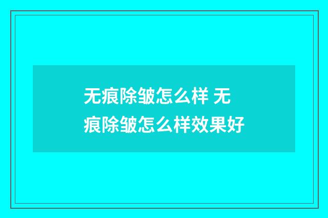 无痕除皱怎么样 无痕除皱怎么样效果好