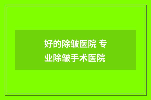 好的除皱医院 专业除皱手术医院