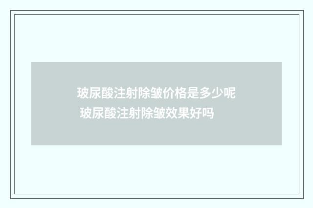 玻尿酸注射除皱价格是多少呢 玻尿酸注射除皱效果好吗