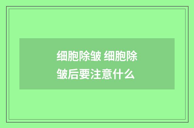 细胞除皱 细胞除皱后要注意什么