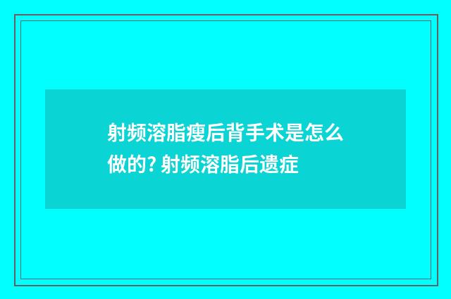 射频溶脂瘦后背手术是怎么做的? 射频溶脂后遗症