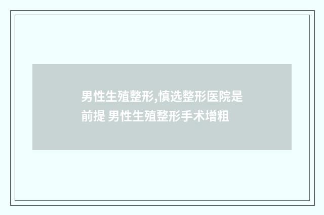 男性生殖整形,慎选整形医院是前提 男性生殖整形手术增粗