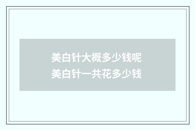 美白针大概多少钱呢 美白针一共花多少钱