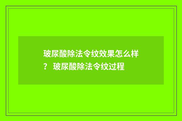 玻尿酸除法令纹效果怎么样？ 玻尿酸除法令纹过程