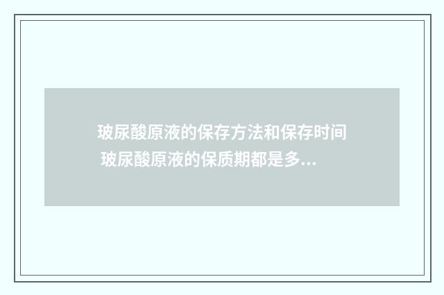 玻尿酸原液的保存方法和保存时间 玻尿酸原液的保质期都是多久