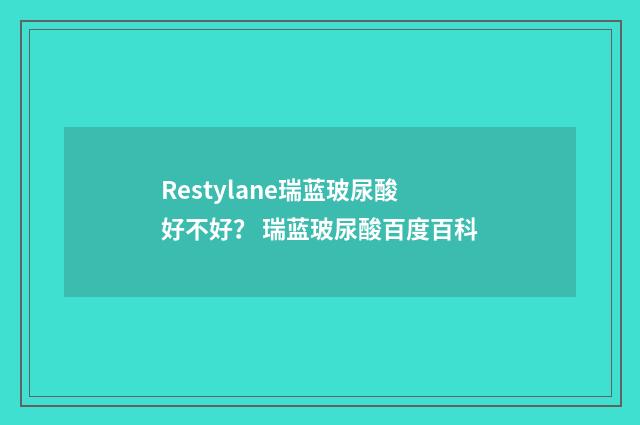 Restylane瑞蓝玻尿酸好不好？ 瑞蓝玻尿酸百度百科