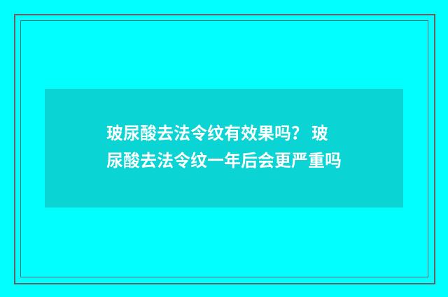 玻尿酸去法令纹有效果吗？ 玻尿酸去法令纹一年后会更严重吗