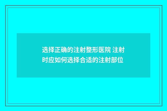 选择正确的注射整形医院 注射时应如何选择合适的注射部位