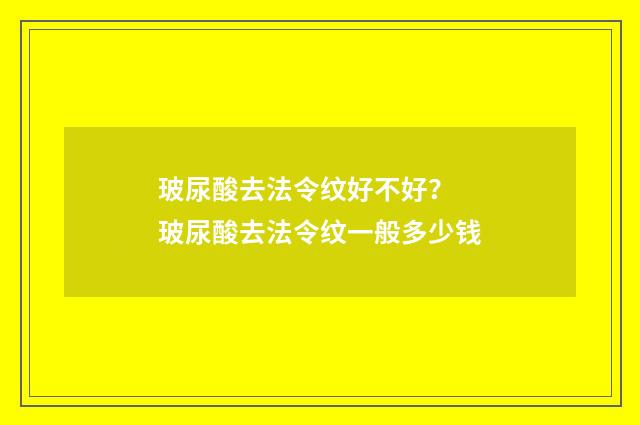 玻尿酸去法令纹好不好? 玻尿酸去法令纹一般多少钱