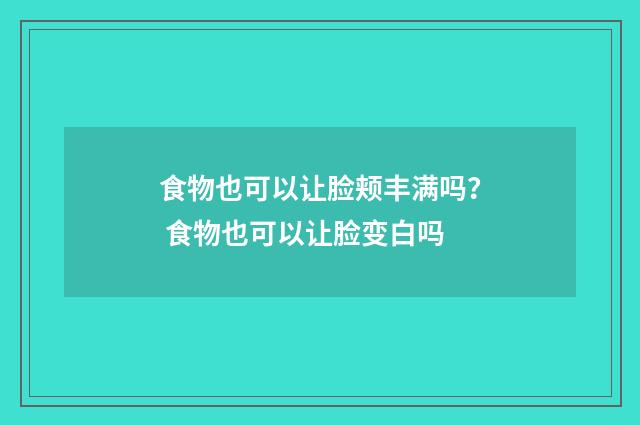 食物也可以让脸颊丰满吗？ 食物也可以让脸变白吗