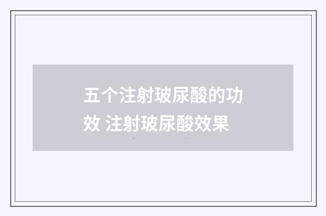 五个注射玻尿酸的功效 注射玻尿酸效果