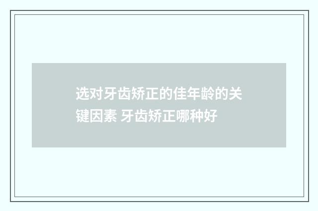 选对牙齿矫正的佳年龄的关键因素 牙齿矫正哪种好