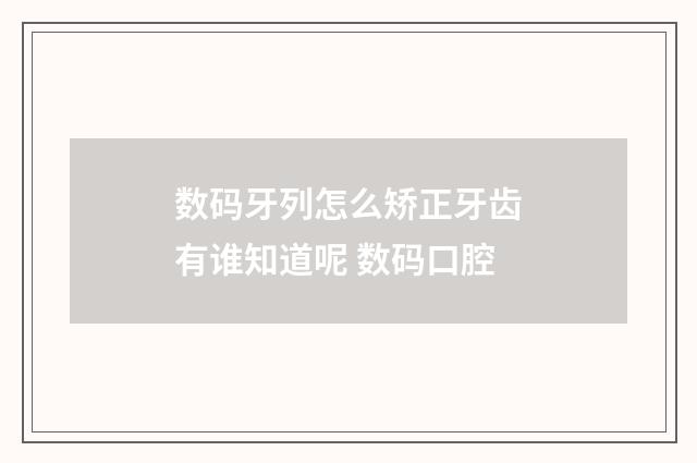 数码牙列怎么矫正牙齿有谁知道呢 数码口腔