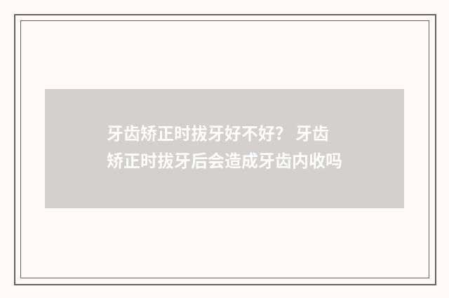 牙齿矫正时拔牙好不好？ 牙齿矫正时拔牙后会造成牙齿内收吗