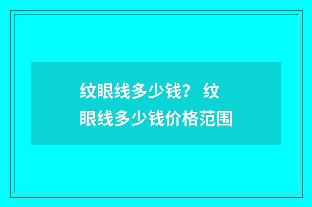 纹眼线多少钱？ 纹眼线多少钱价格范围