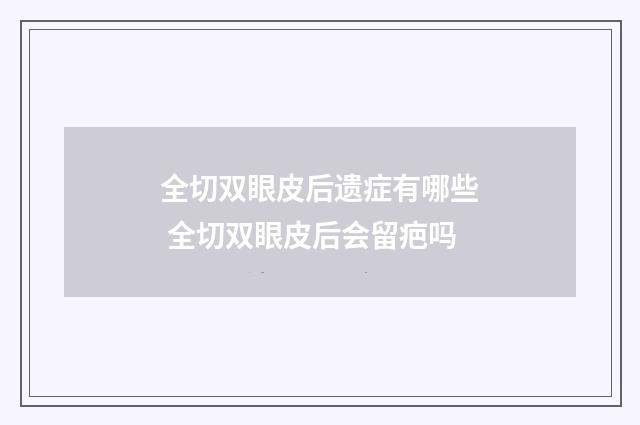 全切双眼皮后遗症有哪些 全切双眼皮后会留疤吗
