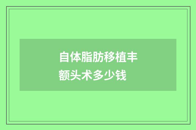 自体脂肪移植丰额头术多少钱