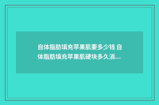 自体脂肪填充苹果肌要多少钱 自体脂肪填充苹果肌硬块多久消失